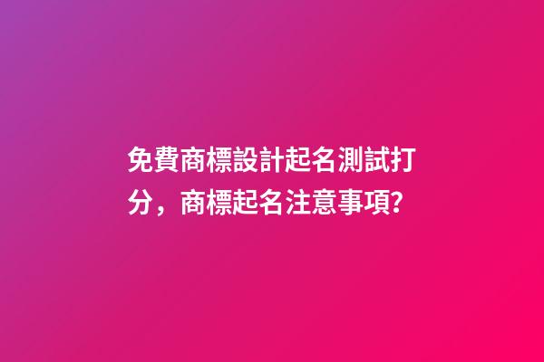 免費商標設計起名測試打分，商標起名注意事項？-第1張-商標起名-玄機派