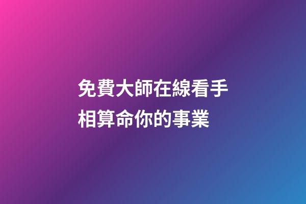 免費大師在線看手相算命你的事業