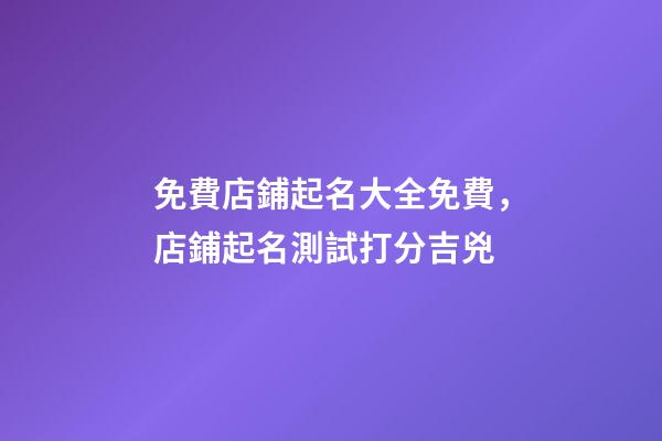 免費店鋪起名大全免費，店鋪起名測試打分吉兇-第1張-店鋪起名-玄機(jī)派