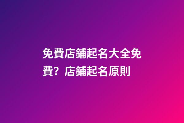 免費店鋪起名大全免費？店鋪起名原則-第1張-店鋪起名-玄機派