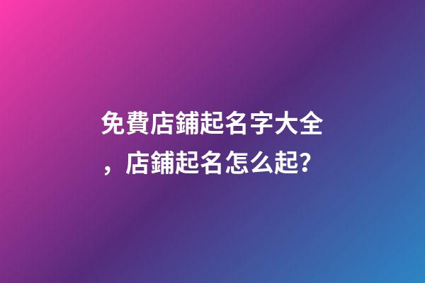 免費店鋪起名字大全，店鋪起名怎么起？-第1張-店鋪起名-玄機派