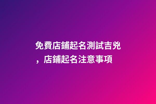 免費店鋪起名測試吉兇，店鋪起名注意事項-第1張-店鋪起名-玄機派