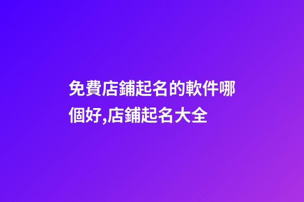 免費店鋪起名的軟件哪個好,店鋪起名大全-第1張-店鋪起名-玄機派