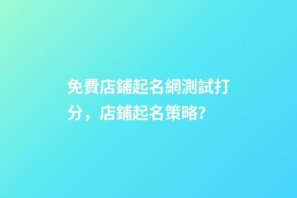免費店鋪起名網測試打分，店鋪起名策略？-第1張-店鋪起名-玄機派