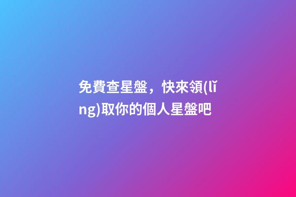 免費查星盤，快來領(lǐng)取你的個人星盤吧-第1張-觀點-玄機派