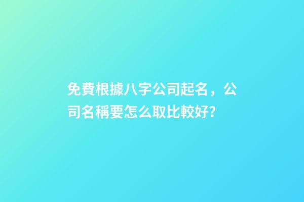 免費根據八字公司起名，公司名稱要怎么取比較好？-第1張-公司起名-玄機派