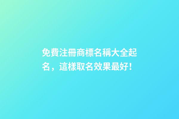 免費注冊商標名稱大全起名，這樣取名效果最好！-第1張-商標起名-玄機派