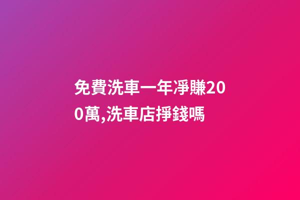 免費洗車一年凈賺200萬,洗車店掙錢嗎-第1張-觀點-玄機派