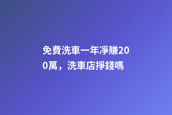 免費洗車一年凈賺200萬，洗車店掙錢嗎-第1張-觀點-玄機派