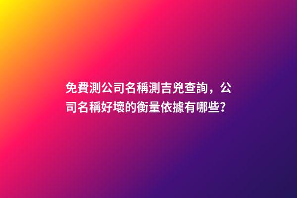 免費測公司名稱測吉兇查詢，公司名稱好壞的衡量依據有哪些？