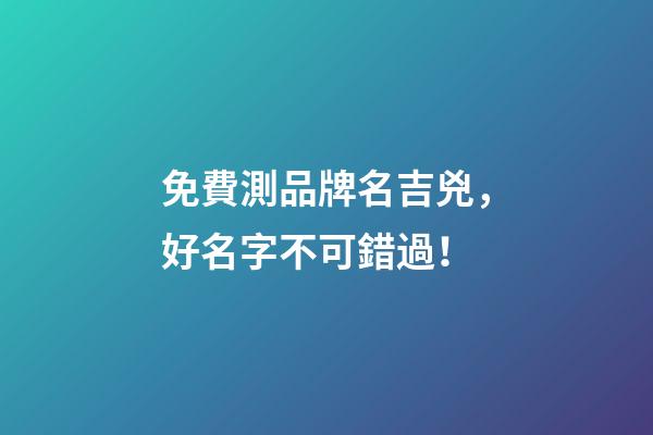 免費測品牌名吉兇，好名字不可錯過！-第1張-商標起名-玄機派