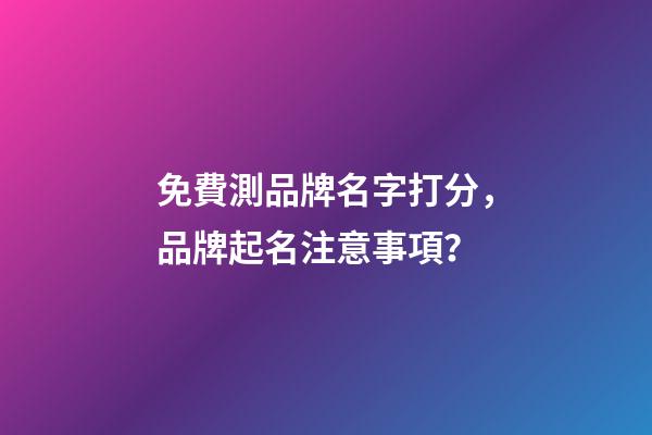 免費測品牌名字打分，品牌起名注意事項？-第1張-商標起名-玄機派
