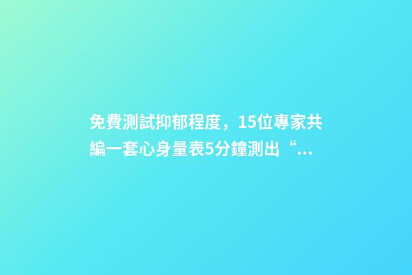 免費測試抑郁程度，15位專家共編一套心身量表5分鐘測出“查不出”的病-第1張-觀點-玄機派