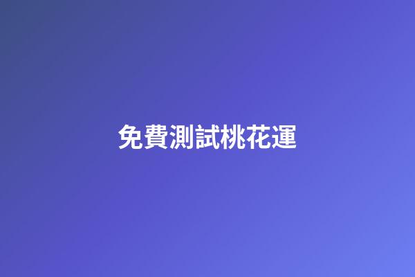 免費測試桃花運（周易免費測桃花）-第1張-星座運勢-玄機派
