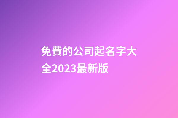 免費的公司起名字大全2023最新版-第1張-公司起名-玄機派