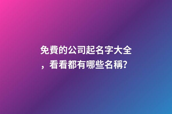 免費的公司起名字大全，看看都有哪些名稱？-第1張-公司起名-玄機派