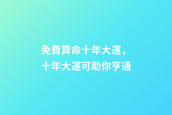 免費算命十年大運，十年大運可助你亨通-第1張-觀點-玄機派