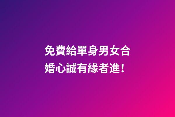 免費給單身男女合婚心誠有緣者進！