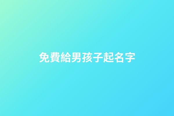 免費給男孩子起名字(免費給男兒取名字)-第1張-男孩起名-玄機派