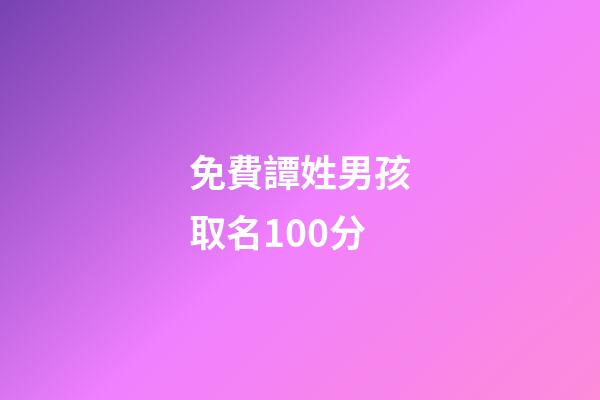 免費譚姓男孩取名100分(譚姓男孩取名字大全2023)-第1張-男孩起名-玄機派
