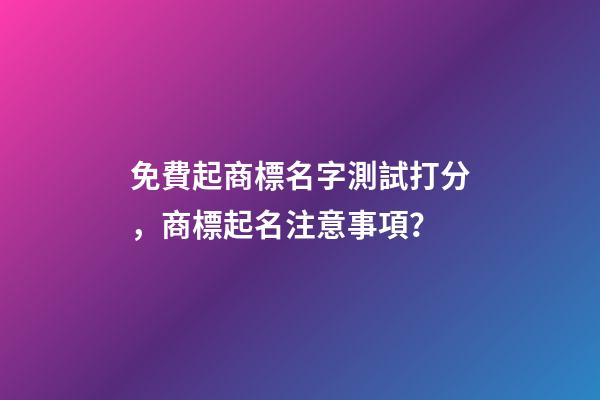 免費起商標名字測試打分，商標起名注意事項？-第1張-商標起名-玄機派