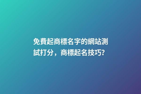 免費起商標名字的網站測試打分，商標起名技巧？