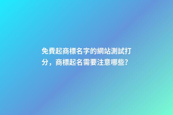 免費起商標名字的網站測試打分，商標起名需要注意哪些？-第1張-商標起名-玄機派