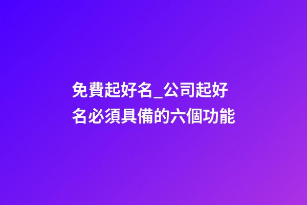 免費起好名_公司起好名必須具備的六個功能-第1張-公司起名-玄機派