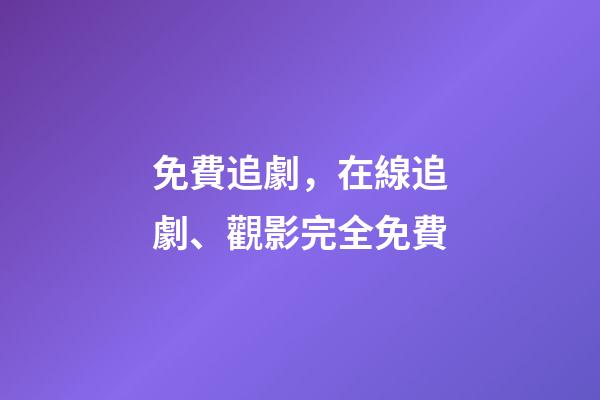免費追劇，在線追劇、觀影完全免費-第1張-觀點-玄機派