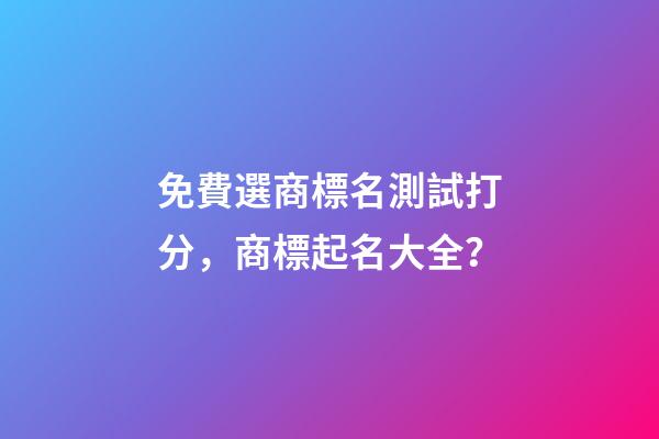 免費選商標名測試打分，商標起名大全？