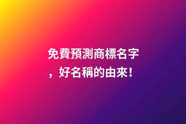 免費預測商標名字，好名稱的由來！-第1張-商標起名-玄機派