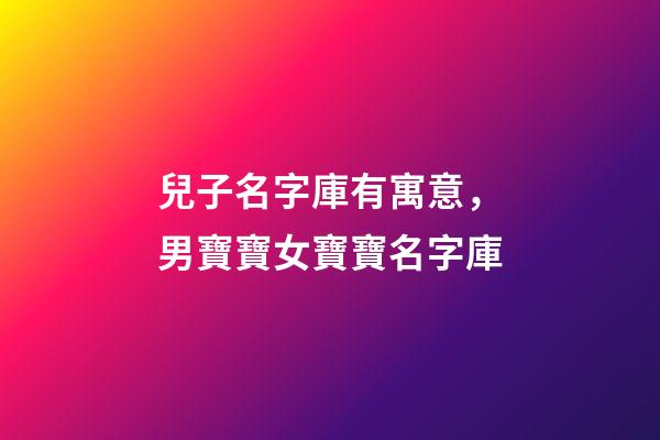 兒子名字庫有寓意，男寶寶女寶寶名字庫-第1張-觀點-玄機派