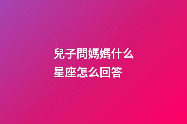 兒子問媽媽什么星座怎么回答-第1張-星座運勢-玄機派