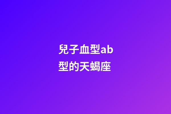 兒子血型ab型的天蝎座-第1張-星座運勢-玄機派