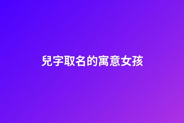 兒字取名的寓意女孩(兒字起名)-第1張-女孩起名-玄機派