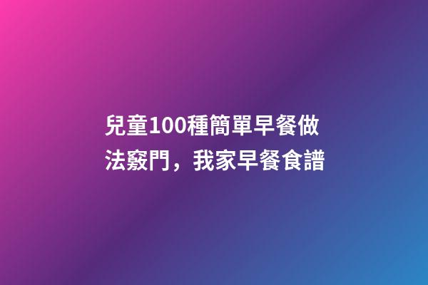 兒童100種簡單早餐做法竅門，我家早餐食譜