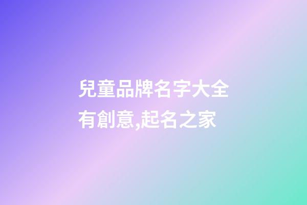 兒童品牌名字大全有創意,起名之家-第1張-商標起名-玄機派