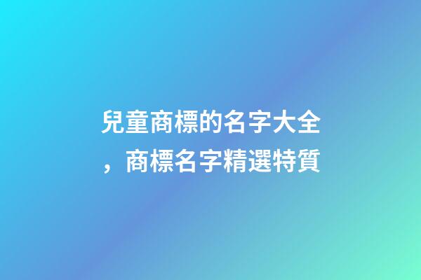 兒童商標的名字大全，商標名字精選特質