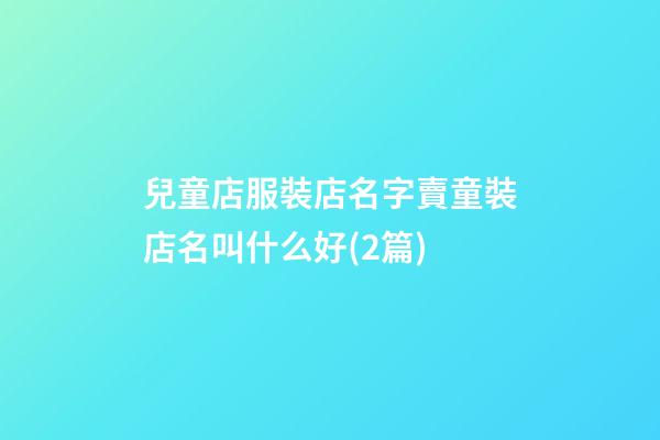 兒童店服裝店名字賣童裝店名叫什么好(2篇)-第1張-店鋪起名-玄機派