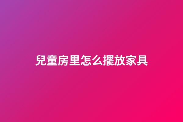 兒童房里怎么擺放家具