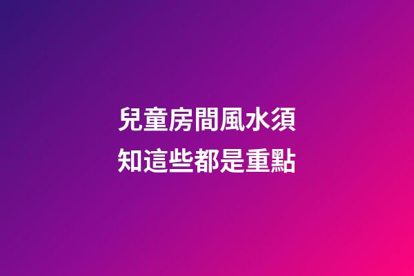 兒童房間風水須知這些都是重點