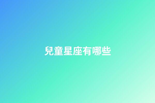 兒童星座有哪些-第1張-星座運勢-玄機派