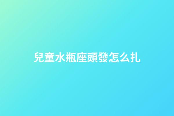 兒童水瓶座頭發怎么扎-第1張-星座運勢-玄機派