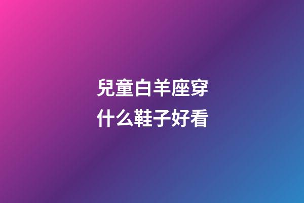 兒童白羊座穿什么鞋子好看-第1張-星座運勢-玄機派