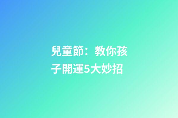兒童節：教你孩子開運5大妙招