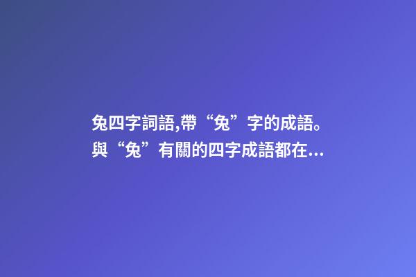 兔四字詞語,帶“兔”字的成語。與“兔”有關的四字成語都在這里-第1張-觀點-玄機派