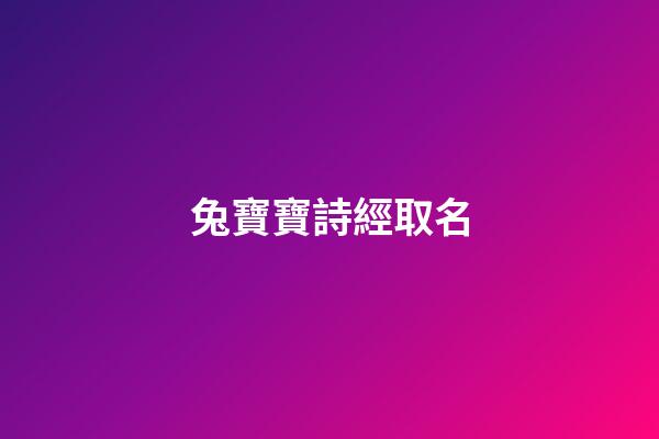 兔寶寶詩經取名(兔寶寶詩經取名男孩)-第1張-男孩起名-玄機派
