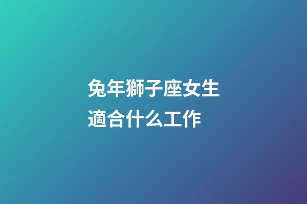 兔年獅子座女生適合什么工作-第1張-星座運勢-玄機派