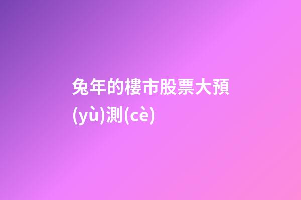 兔年的樓市股票大預(yù)測(cè)
