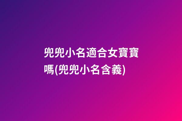 兜兜小名適合女寶寶嗎(兜兜小名含義)